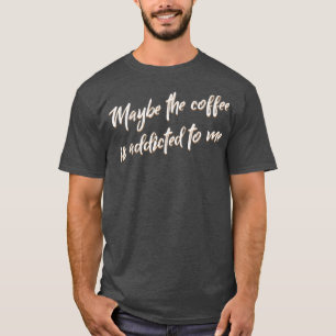 Kaffet kanske är Beroende för mig Barista T Shirt