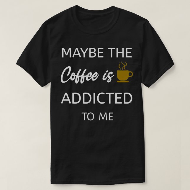 Kaffet kanske är Beroende för mig T Shirt (Design framsida)