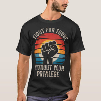 Kämpa för de som saknar din privilegierade mänskli t shirt