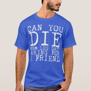 Kan du dö från Leg Day och be om en vän? T Shirt