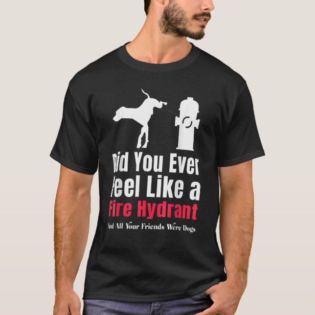 Kände du någonsin som en Hydrant Sarcastic Manar? T Shirt (Framsida)