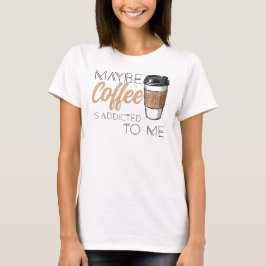 Kanske är kaffe beroende av mig t shirt