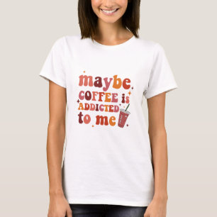 Kanske är kaffe beroendeframkallande för mig kläde t shirt