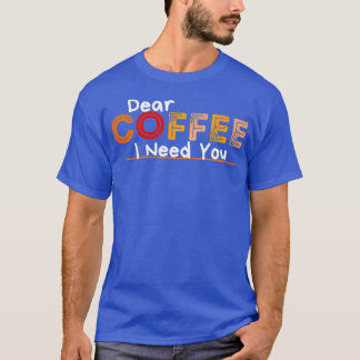 Kära kaffe jag behöver dig t shirt