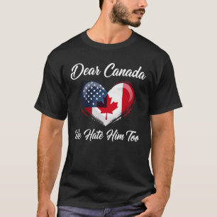 Kära Kanada, Vi Hatade Också Honom Trump Politisk T Shirt