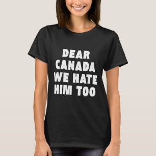 Kära Kanada Vi Hatadear Han Också Anti-trump Polit T Shirt