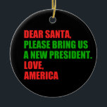 Kära tomten, jag vill ha en ny president till jul julgransprydnad keramik<br><div class="desc">Kära Santa,  ta med oss en ny president. Kärlek,  Amerika. En fantastisk politisk julklapp till det amerikanska redot inför valet 2024. Helgdag humor-design.</div>