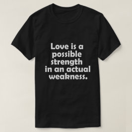 Kärlek är en möjlig styrka i en verklig svaghet t shirt