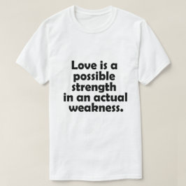 Kärlek är en möjlig styrka i en verklig svaghet t shirt