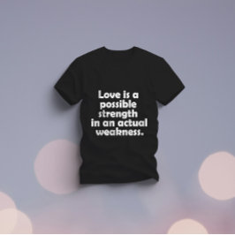 Kärlek är en möjlig styrka i en verklig svaghet t shirt