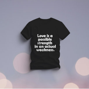 Kärlek är en möjlig styrka i en verklig svaghet t shirt