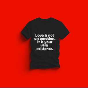 Kärlek är ingen känsla. Det är er själva existens T Shirt
