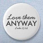 Kärlek dem ändå | Luke 23:24 Bible Verse Faith Knapp<br><div class="desc">Kristianskript i snyggt citerar konst med bibelvern "Kärlek Them ändå - Luke 23:24" i modern minimalistisk typografi i svart. Det här trendiget är den moderna trosdesignen perfektens gåva och mode påstående. | #christian #religion #scripture #religion #bible #jesus</div>