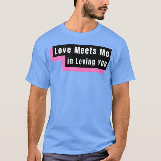 Kärlek möter mig när jag älskar dig roligt t shirt