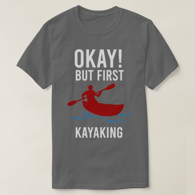 Kayaker OK, men först Kayaking Funny Gift Idea 1 T Shirt (Design framsida)