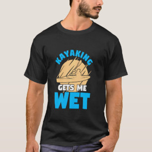 Kayaking får mig Blöt att lägga på en Kayaker T Shirt