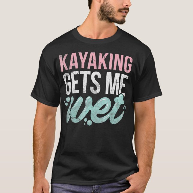 Kayaking ger mig Blöt Funny Kayak Älskare Gift T Shirt (Framsida)