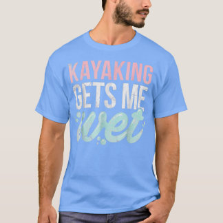 Kayaking ger mig Blöt Funny Kayak Älskare Gift T Shirt