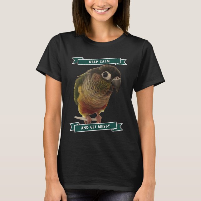 Keep Calm And Get Messy Green Cheek Conure Parrot  T Shirt (Framsida)