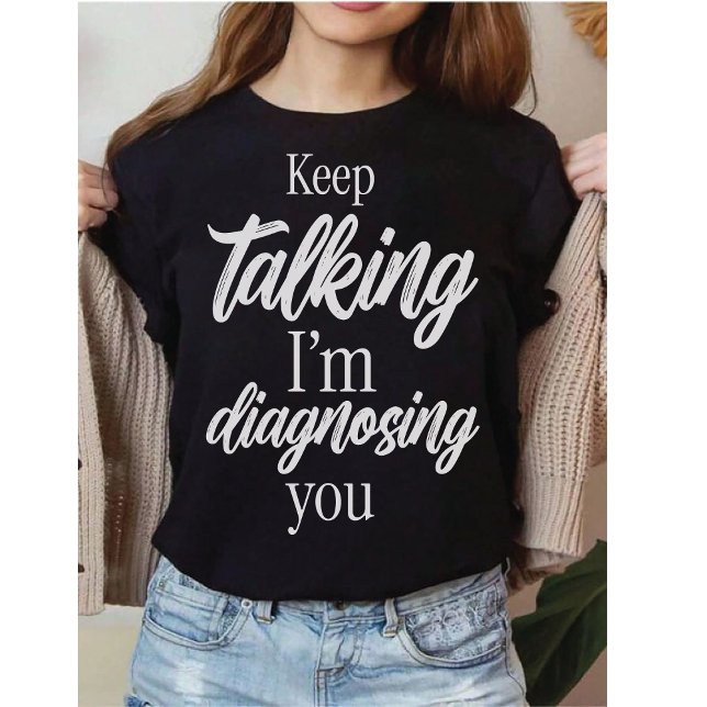 Keep Talking I'm Diagnosing You Witty Sarcasm T Shirt (Skapare uppladdad)