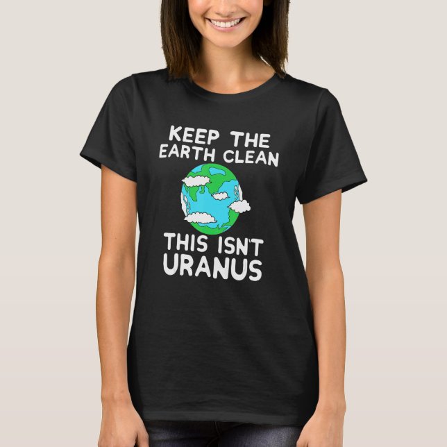 Keep The Earth Clean This Isn`t Uranus Earth Day F T Shirt (Framsida)