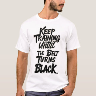 Keep Training Until the Belt Turns Black – Martial T Shirt