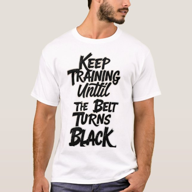 Keep Training Until the Belt Turns Black – Martial T Shirt (Framsida)