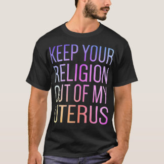 Keep Your Religion Out Of My Uterus ProChoice  T Shirt