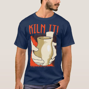 Kiln it Pottery Pot Handmade Sculpting Ceramist T Shirt