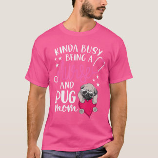 Kinda Busy Being A Nurse And A Pug Mom RN Nurse Mo T Shirt