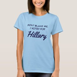 "Klandra inte mig. Jag röstade för Hillary ", T-shirt