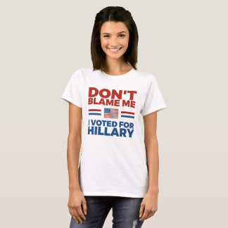 Klandra inte mig som jag röstade för Hillary T Shirt
