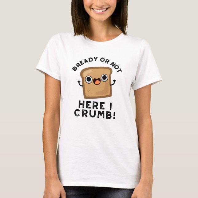 Klar eller inte här Crumb Funny Bread Pun T Shirt (Framsida)