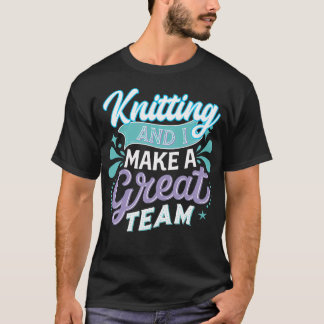 Knitting And I Make A Great Team Joke For Fiber Ar T Shirt