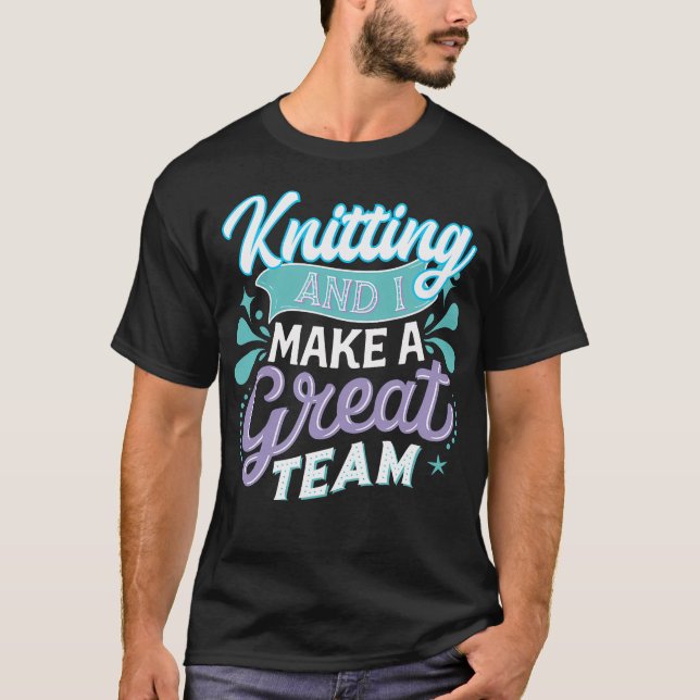 Knitting And I Make A Great Team Joke For Fiber Ar T Shirt (Framsida)