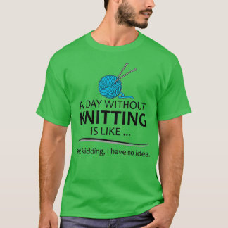 Knitting Gifts For Knitter A Day Without Knitting  T Shirt
