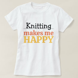 Knitting Makes Me Happy Quote Vibrant Modern Knit T Shirt