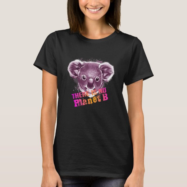 KOALA THERE IS NO PLANET B  Climate Change is real T Shirt (Framsida)