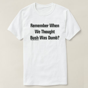 Kommer du ihåg när vi tyckte att president Bush va T Shirt