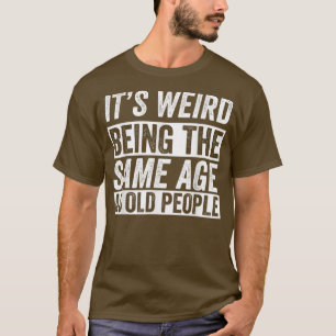 Konstigen är samma ålder som gamla människor är... t shirt