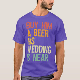 Köp en öl till honom, hans bröllop är nära t shirt