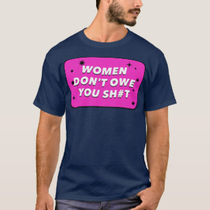 Kvinnor är inte skyldiga er någonting feminism t shirt