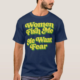 Kvinnor fiskar mig jag vill ha rädsla t shirt