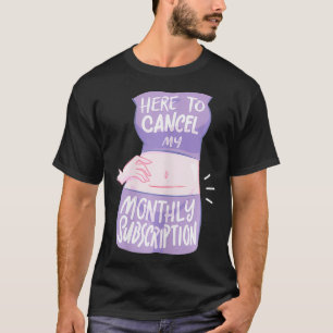 Kvinnor här för att avbryta min månatliga prenumer t shirt