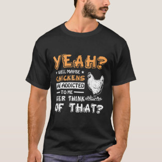Kycklingarna kanske är Beroende för mig T Shirt