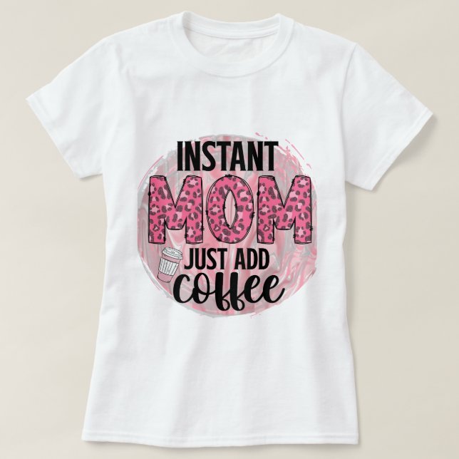 Lägg bara till kaffe i Mamma omedelbart T Shirt (Design framsida)