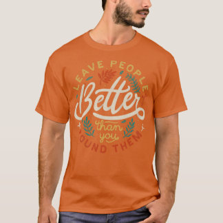 Lämna människor bättre än du hittade dem t shirt