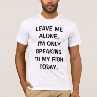 Lämna mig Ensam att jag bara pratar med min fisk i Tee Shirt