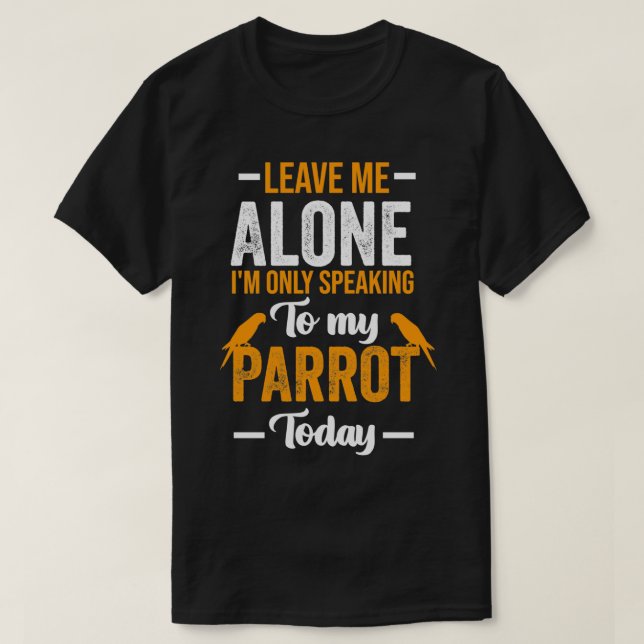 Lämna mig Ensam Ix27m Bara tala med min papegoja t Shirt (Design framsida)