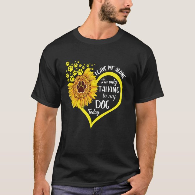 Lämna mig Ensam. Jag pratar bara med min Hund idag T Shirt (Framsida)